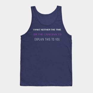 I HAVE NEITHER THE TIME OR THE CRAYONS TO EXPLAIN THIS TO YOU Tank Top